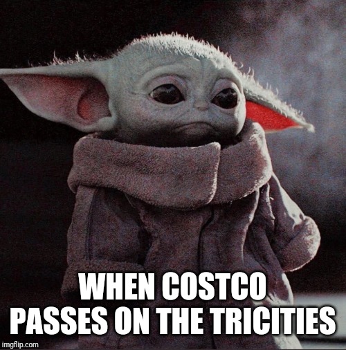 Sad Baby Yoda | WHEN COSTCO PASSES ON THE TRICITIES | image tagged in sad baby yoda | made w/ Imgflip meme maker