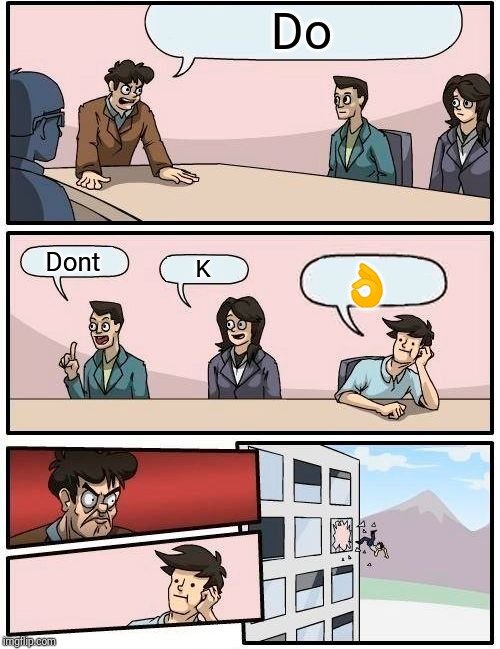 Boardroom Meeting Suggestion Meme | Do; Dont; K; 👌 | image tagged in memes,boardroom meeting suggestion | made w/ Imgflip meme maker