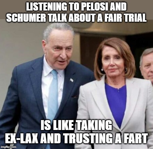 trusting a fart | LISTENING TO PELOSI AND SCHUMER TALK ABOUT A FAIR TRIAL; IS LIKE TAKING EX-LAX AND TRUSTING A FART | image tagged in pelosi,schumer,impeachment lies | made w/ Imgflip meme maker