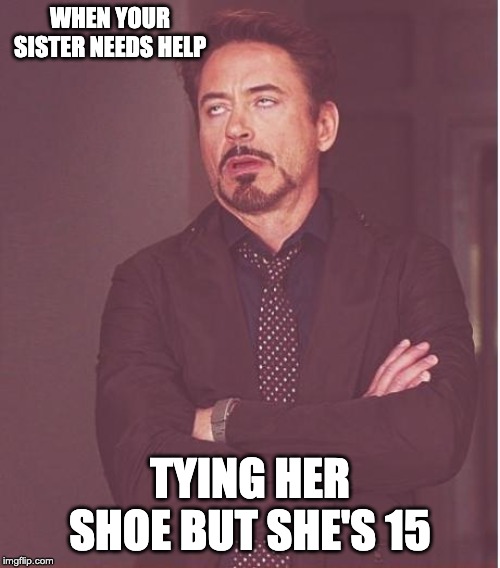 Face You Make Robert Downey Jr | WHEN YOUR SISTER NEEDS HELP; TYING HER SHOE BUT SHE'S 15 | image tagged in memes,face you make robert downey jr | made w/ Imgflip meme maker