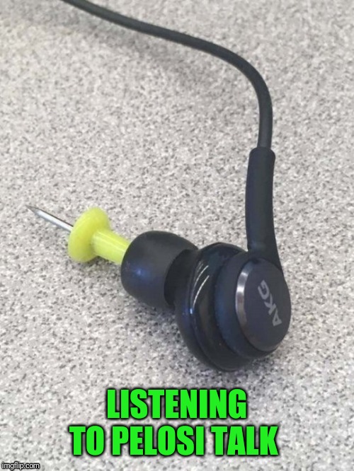 LISTENING TO PELOSI TALK | image tagged in funny memes | made w/ Imgflip meme maker