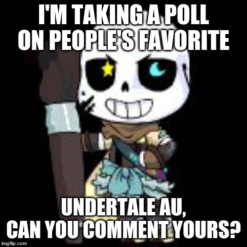plz? | I'M TAKING A POLL ON PEOPLE'S FAVORITE; UNDERTALE AU, CAN YOU COMMENT YOURS? | image tagged in ink sans,au | made w/ Imgflip meme maker