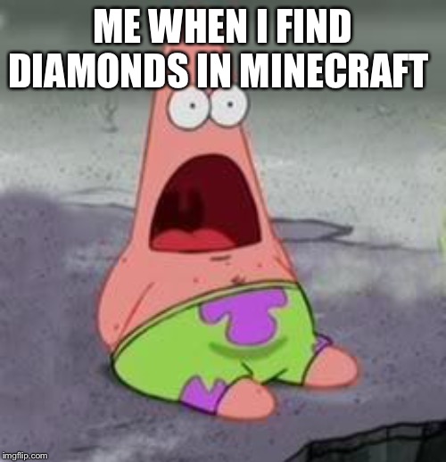 Suprised Patrick | ME WHEN I FIND DIAMONDS IN MINECRAFT | image tagged in suprised patrick | made w/ Imgflip meme maker