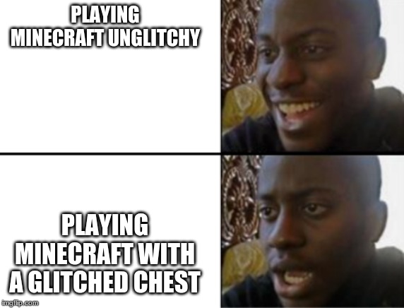 Oh yeah! Oh no... | PLAYING MINECRAFT UNGLITCHY PLAYING MINECRAFT WITH A GLITCHED CHEST | image tagged in oh yeah oh no | made w/ Imgflip meme maker