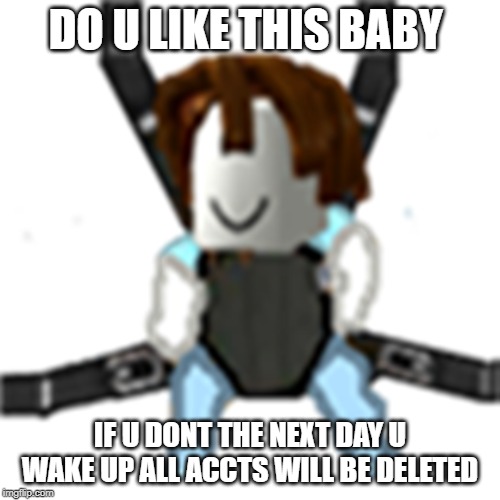 DO U LIKE THIS BABY; IF U DONT THE NEXT DAY U WAKE UP ALL ACCTS WILL BE DELETED | image tagged in bacon,roblox | made w/ Imgflip meme maker