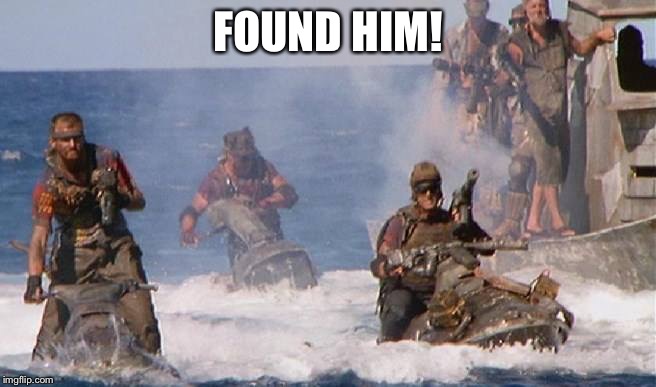 waterworld | FOUND HIM! | image tagged in waterworld | made w/ Imgflip meme maker