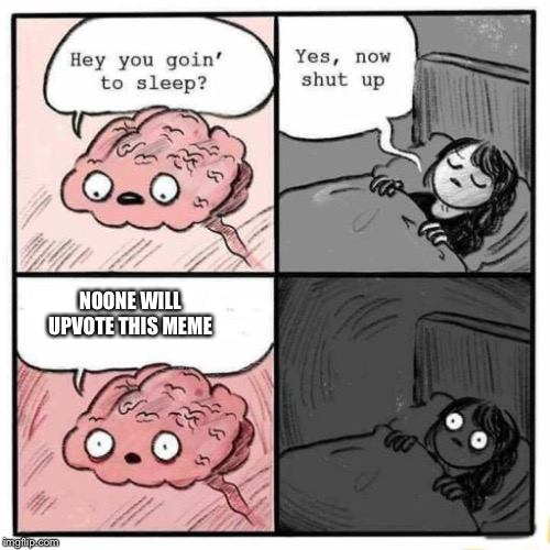 Y????? | NOONE WILL UPVOTE THIS MEME | image tagged in hey you going to sleep,memes,funny,upvotes,brain,sleep | made w/ Imgflip meme maker