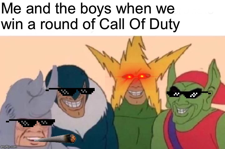 Me And The Boys Meme | Me and the boys when we win a round of Call Of Duty | image tagged in memes,me and the boys | made w/ Imgflip meme maker