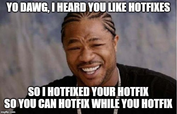 Yo Dawg Heard You Meme | YO DAWG, I HEARD YOU LIKE HOTFIXES; SO I HOTFIXED YOUR HOTFIX SO YOU CAN HOTFIX WHILE YOU HOTFIX | image tagged in memes,yo dawg heard you | made w/ Imgflip meme maker