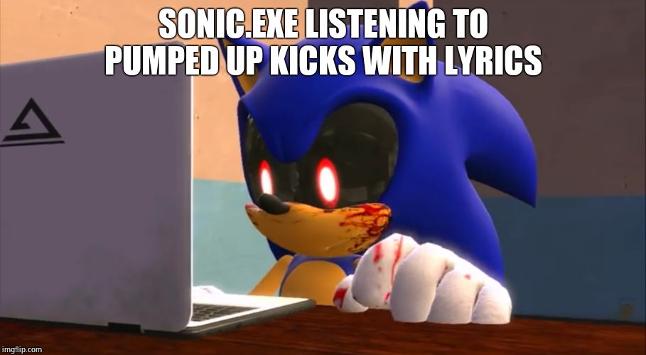 Sonic.exe finds the internet | SONIC.EXE LISTENING TO PUMPED UP KICKS WITH LYRICS | image tagged in sonicexe finds the internet | made w/ Imgflip meme maker