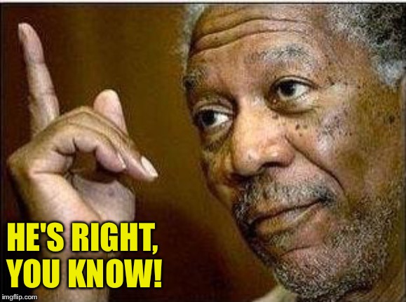 morgan freeman | HE'S RIGHT,
YOU KNOW! | image tagged in morgan freeman | made w/ Imgflip meme maker