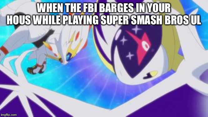 I had to... | WHEN THE FBI BARGES IN YOUR HOUS WHILE PLAYING SUPER SMASH BROS ULTIMATE | image tagged in pokemon sun and moon,fbi investigation,super smash bros | made w/ Imgflip meme maker