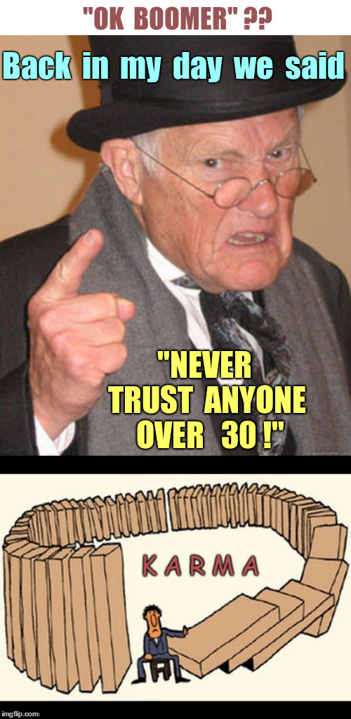 Karma 101 | "OK  BOOMER" ?? Back  in  my  day  we  said; "NEVER  TRUST  ANYONE  OVER   30 !" | image tagged in back in my day,karma,ok boomer,rick75230 | made w/ Imgflip meme maker