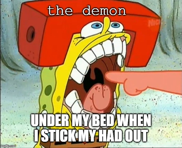 Butt EAter | the demon; UNDER MY BED WHEN I STICK MY HAD OUT | image tagged in butt eater | made w/ Imgflip meme maker