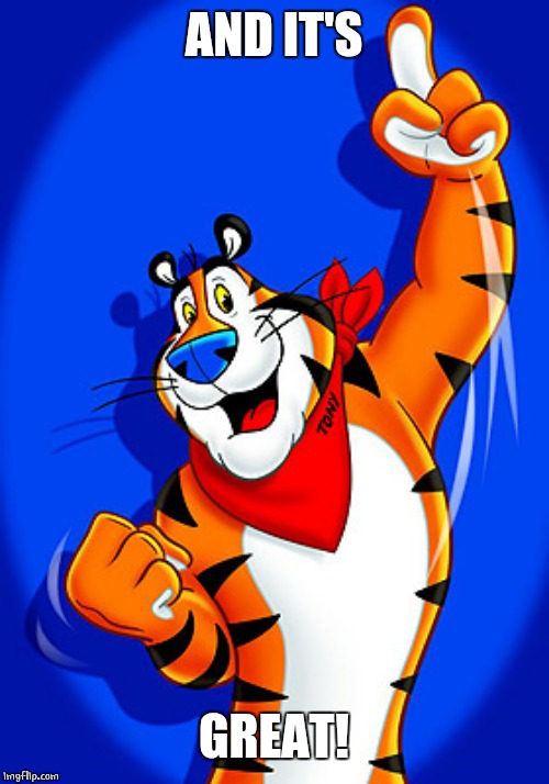 tony tiger | AND IT'S GREAT! | image tagged in tony tiger | made w/ Imgflip meme maker