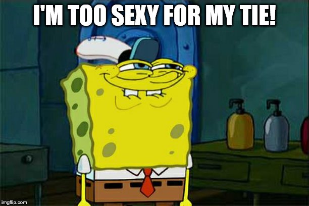 Don't You Squidward Meme | I'M TOO SEXY FOR MY TIE! | image tagged in memes,dont you squidward | made w/ Imgflip meme maker