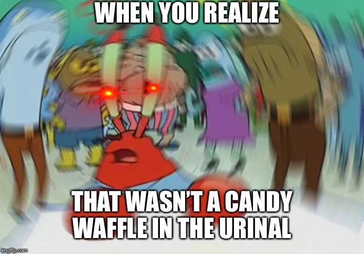 Mr Krabs Blur Meme Meme | WHEN YOU REALIZE; THAT WASN’T A CANDY WAFFLE IN THE URINAL | image tagged in memes,mr krabs blur meme | made w/ Imgflip meme maker