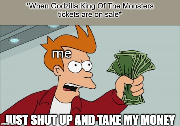 Shut Up And Take My Money Fry | *When Godzilla:King Of The Monsters
tickets are on sale*; me; JUST SHUT UP AND TAKE MY MONEY | image tagged in memes,shut up and take my money fry | made w/ Imgflip meme maker