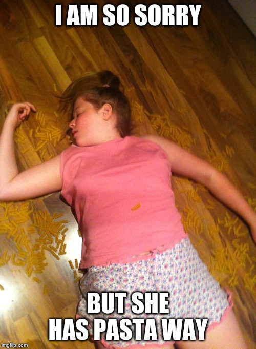 I AM SO SORRY; BUT SHE HAS PASTA WAY | image tagged in puns,bad puns,fun,pasta,dead | made w/ Imgflip meme maker