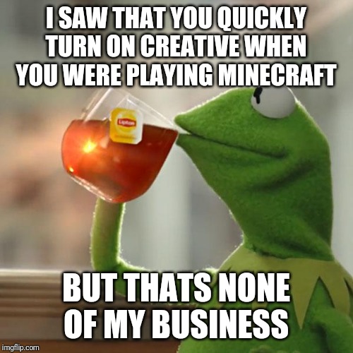 But That's None Of My Business | I SAW THAT YOU QUICKLY TURN ON CREATIVE WHEN YOU WERE PLAYING MINECRAFT; BUT THATS NONE OF MY BUSINESS | image tagged in memes,but thats none of my business,kermit the frog | made w/ Imgflip meme maker
