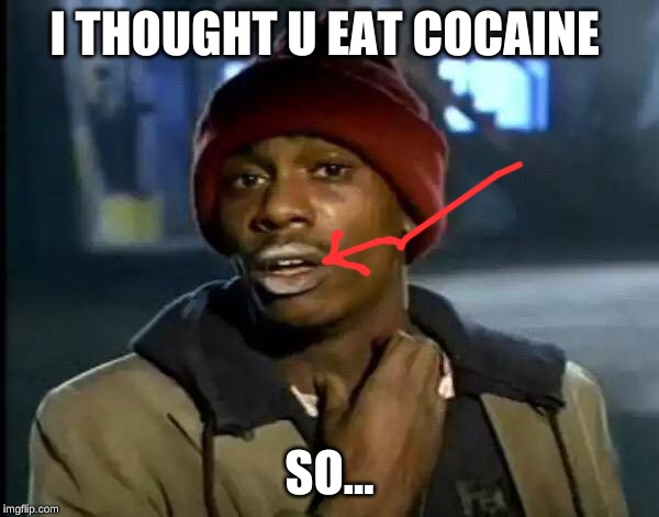 Y'all Got Any More Of That | I THOUGHT U EAT COCAINE; SO... | image tagged in memes,y'all got any more of that | made w/ Imgflip meme maker