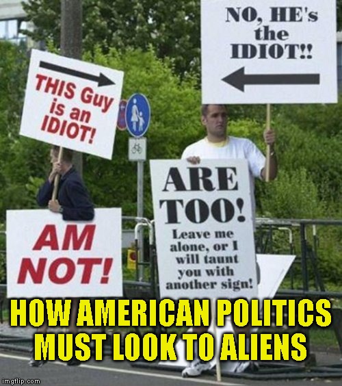 How we must look | HOW AMERICAN POLITICS MUST LOOK TO ALIENS | image tagged in politics,argue | made w/ Imgflip meme maker