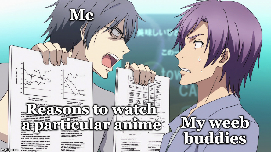 Me; Reasons to watch a particular anime; My weeb buddies | made w/ Imgflip meme maker
