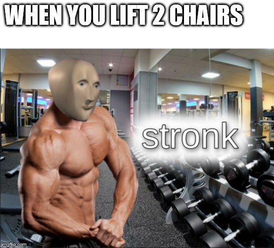 stronks |  WHEN YOU LIFT 2 CHAIRS | image tagged in stronks | made w/ Imgflip meme maker