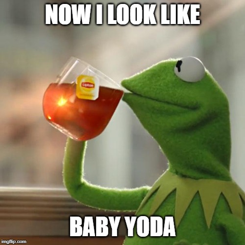 But That's None Of My Business |  NOW I LOOK LIKE; BABY YODA | image tagged in memes,but thats none of my business,kermit the frog | made w/ Imgflip meme maker