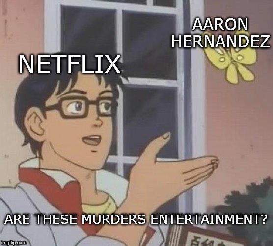 When a company knows its audience | AARON HERNANDEZ; NETFLIX; ARE THESE MURDERS ENTERTAINMENT? | image tagged in memes,is this a pigeon | made w/ Imgflip meme maker