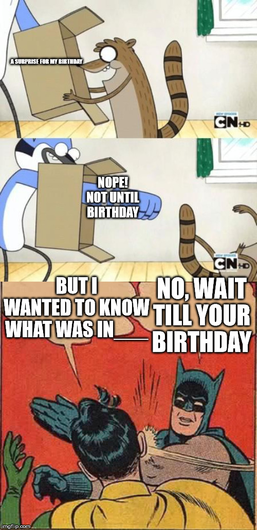 A SURPRISE FOR MY BIRTHDAY; NOPE! NOT UNTIL BIRTHDAY; BUT I WANTED TO KNOW WHAT WAS IN___; NO, WAIT TILL YOUR BIRTHDAY | image tagged in memes,batman slapping robin,mordecai punches rigby through a box | made w/ Imgflip meme maker