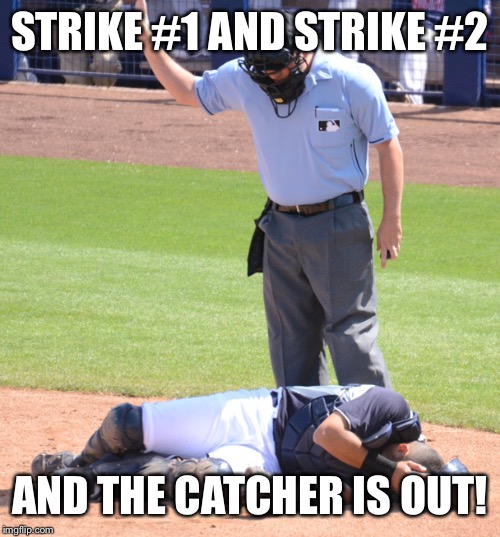 Umpire and Catcher | STRIKE #1 AND STRIKE #2 AND THE CATCHER IS OUT! | image tagged in umpire and catcher | made w/ Imgflip meme maker