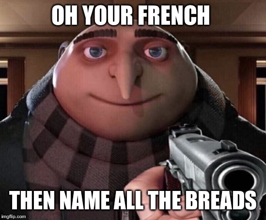 Gru Gun | OH YOUR FRENCH; THEN NAME ALL THE BREADS | image tagged in gru gun | made w/ Imgflip meme maker