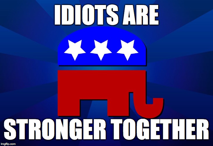 Dedicated to Liberal_Antagonist. | IDIOTS ARE; STRONGER TOGETHER | image tagged in gop,memes,idiots | made w/ Imgflip meme maker