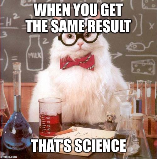 Science Cat | WHEN YOU GET THE SAME RESULT THAT’S SCIENCE | image tagged in science cat | made w/ Imgflip meme maker