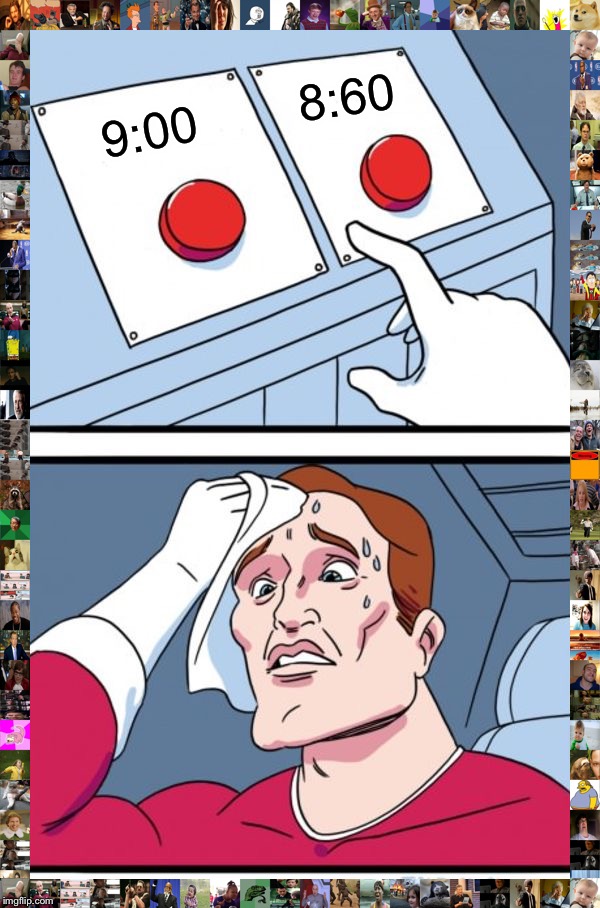 Two Buttons Meme | 8:60; 9:00 | image tagged in memes,two buttons | made w/ Imgflip meme maker