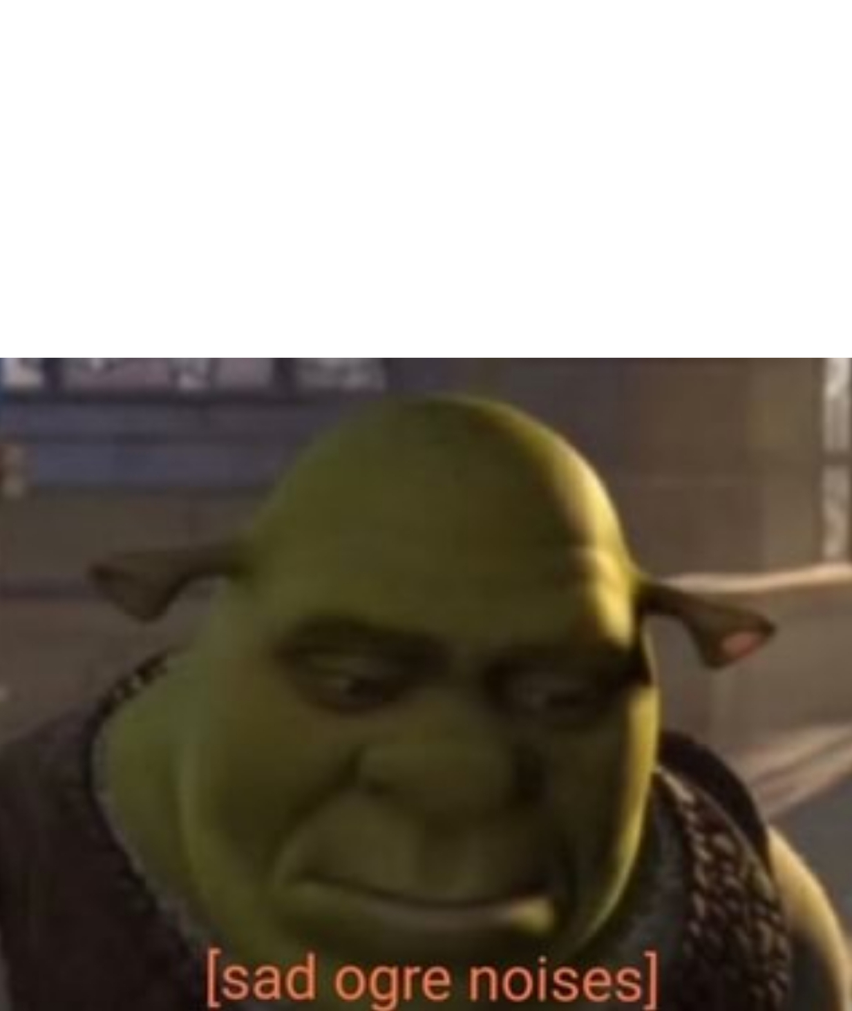 High Quality Sad Ogre Noises Blank Meme Template