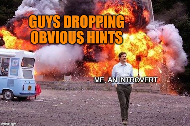 Life on an Introvert | GUYS DROPPING OBVIOUS HINTS; ME, AN INTROVERT | image tagged in man walks away from fire,introvert,don't drop the soap,guys,me | made w/ Imgflip meme maker