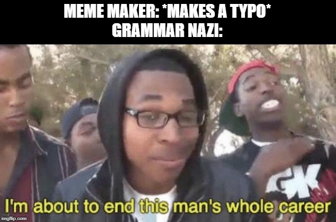 Typo | MEME MAKER: *MAKES A TYPO*
GRAMMAR NAZI: | image tagged in im about to end this mans whole career,grammar nazi,typo,typos,meme maker | made w/ Imgflip meme maker