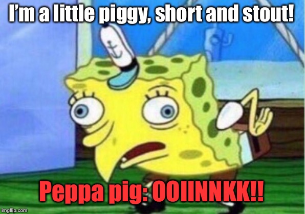 Mocking Spongebob | I’m a little piggy, short and stout! Peppa pig: OOIINNKK!! | image tagged in memes,mocking spongebob | made w/ Imgflip meme maker