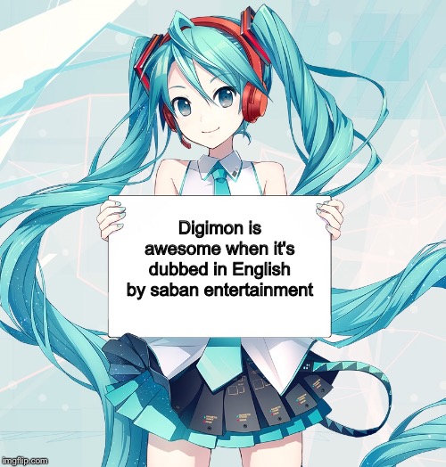 Hatsune Miku holding a sign | Digimon is awesome when it's dubbed in English by saban entertainment | image tagged in hatsune miku holding a sign | made w/ Imgflip meme maker