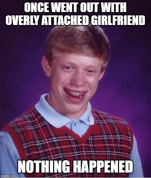 Bad Luck Brian Meme | ONCE WENT OUT WITH OVERLY ATTACHED GIRLFRIEND NOTHING HAPPENED | image tagged in memes,bad luck brian | made w/ Imgflip meme maker