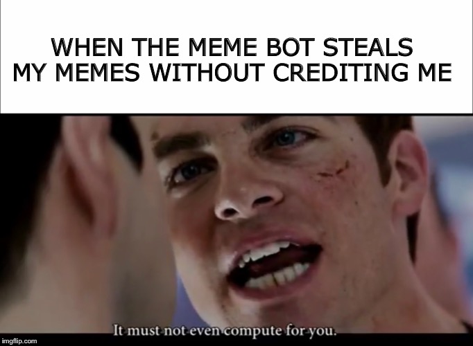Just @ me bruv | WHEN THE MEME BOT STEALS MY MEMES WITHOUT CREDITING ME | image tagged in memes,funny,star trek,bots,credit me | made w/ Imgflip meme maker
