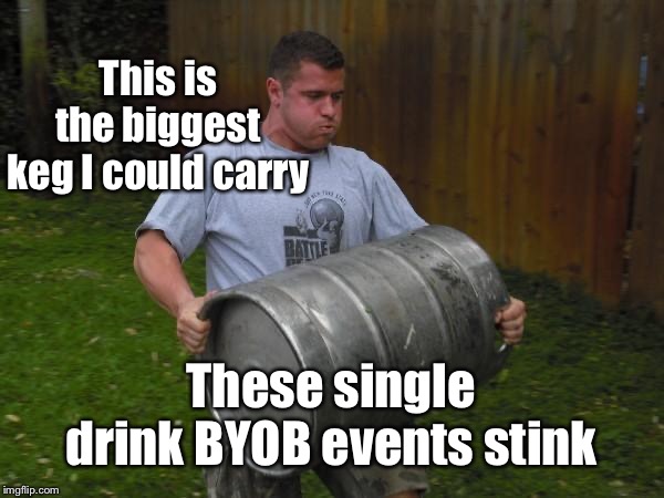 “one drink” is in the eye of the consumer | This is the biggest keg I could carry; These single drink BYOB events stink | image tagged in man carrying keg,1 drink,byob,funny memes | made w/ Imgflip meme maker