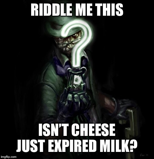 Riddle me this | RIDDLE ME THIS; ISN’T CHEESE JUST EXPIRED MILK? | image tagged in riddle me this | made w/ Imgflip meme maker