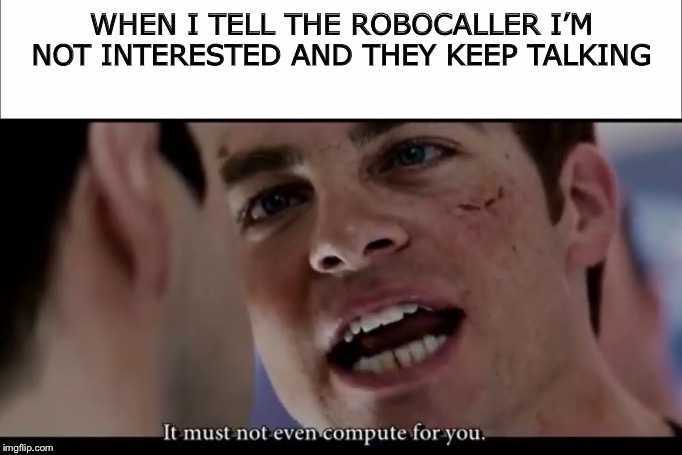 It must not compute | WHEN I TELL THE ROBOCALLER I’M NOT INTERESTED AND THEY KEEP TALKING | image tagged in memes,funny,robocall,star trek,relatable | made w/ Imgflip meme maker