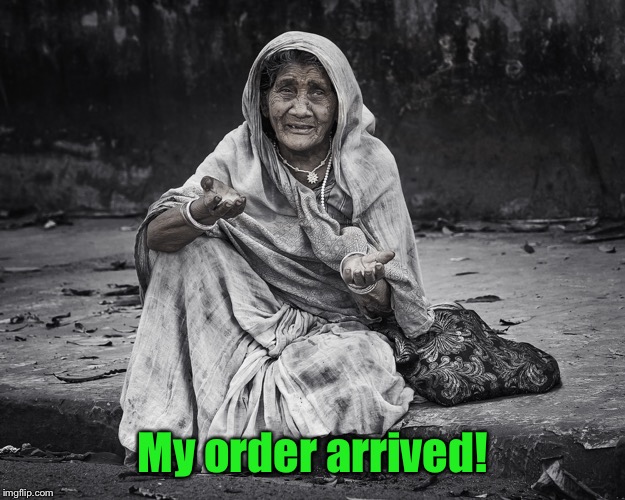 begger | My order arrived! | image tagged in begger | made w/ Imgflip meme maker