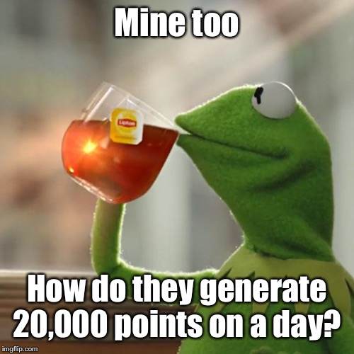 But That's None Of My Business Meme | Mine too How do they generate 20,000 points on a day? | image tagged in memes,but thats none of my business,kermit the frog | made w/ Imgflip meme maker