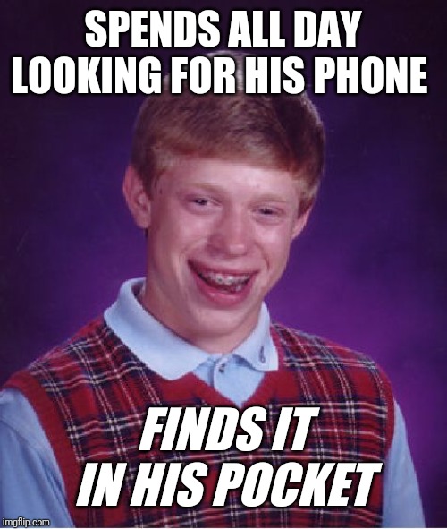 Bad Luck Brian Meme | SPENDS ALL DAY LOOKING FOR HIS PHONE; FINDS IT IN HIS POCKET | image tagged in memes,bad luck brian | made w/ Imgflip meme maker