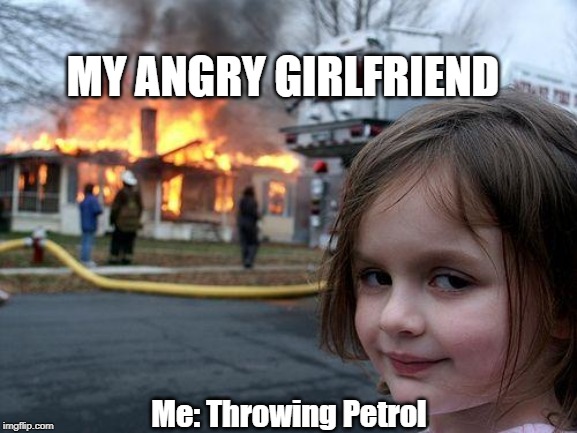 Disaster Girl | MY ANGRY GIRLFRIEND; Me: Throwing Petrol | image tagged in memes,disaster girl | made w/ Imgflip meme maker